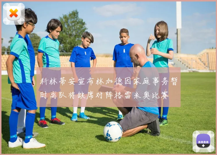 科林蒂安宣布林加德因家庭事务暂时离队将缺席对阵格雷米奥比赛