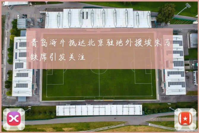 青岛海牛抵达北京驻地外援埃朱马缺席引发关注
